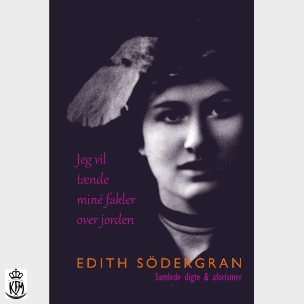 Edith Södergran, Jeg vil tænde mine fakler over jorden - Samlede digte &amp; aforismer