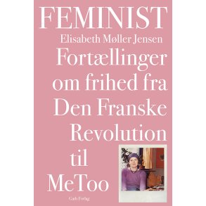 Elisabeth M�ller Jensen, Feminist - Fort�llinger om frihed fra Den Franske Revolution til MeToo