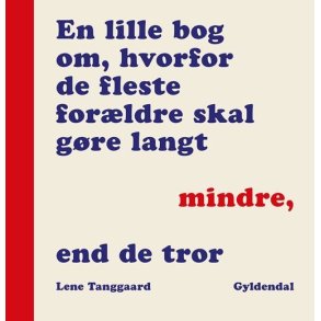 Lene Tanggaard, En lille bog om, hvorfor de fleste forldre skal gre langt mindre, end de tror